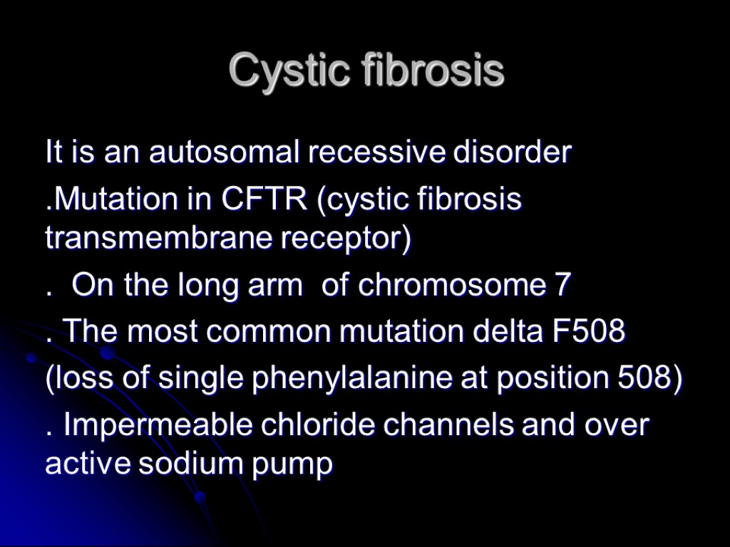 Cystic fibrosis It is an autosomal recessive disorder .Mutation in CFTR (cystic fibrosis transmembrane